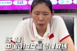 U19女篮助教陈楠：张子宇不打世界杯对我们有影响 但我们目标不变